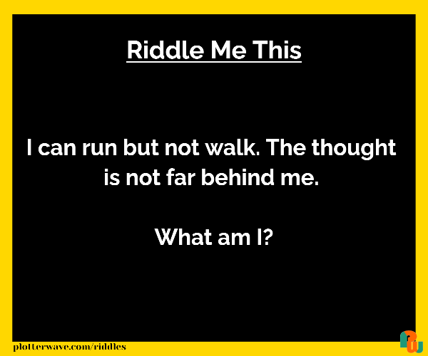 I can run but not walk. The thought is not far behind me. What am I?