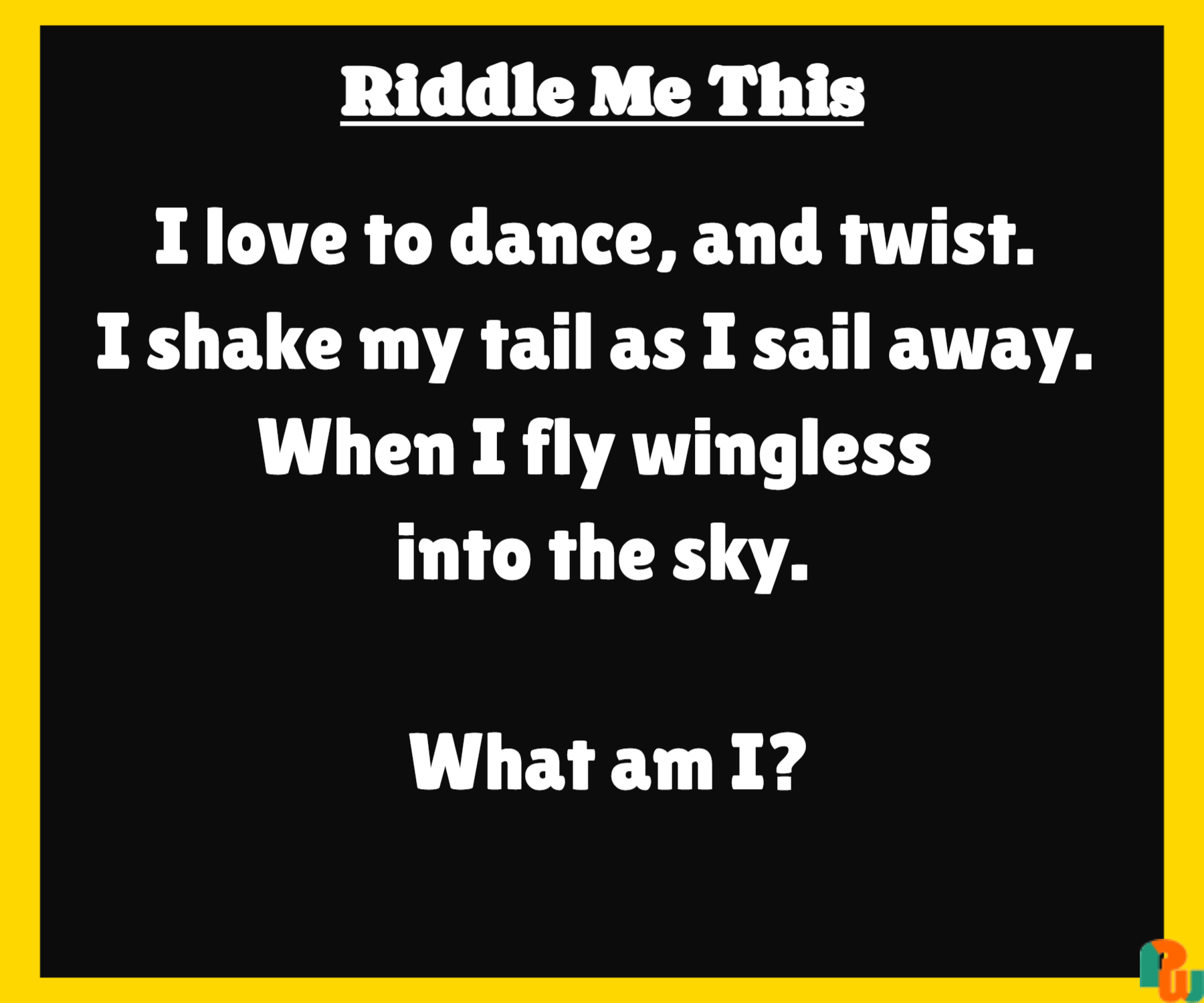 I love to dance, and twist. I shake my tail as I sail away. When I fly wingless into the sky. What am I?