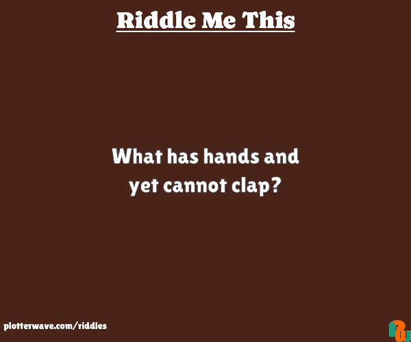 What has hands and yet cannot clap?