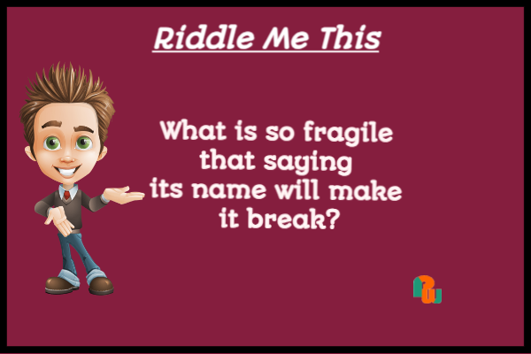 What is so fragile that saying its name will make it break?