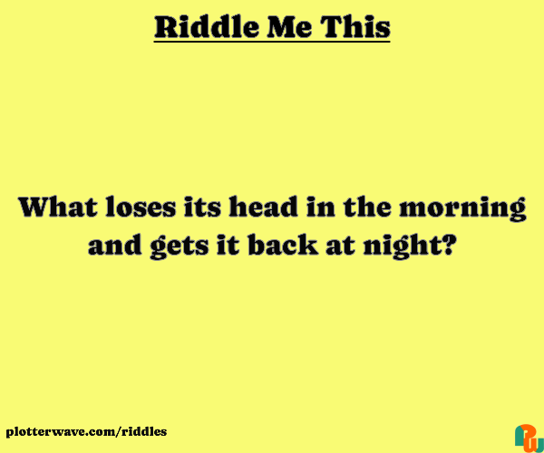 What loses its head in the morning and gets it back at night?