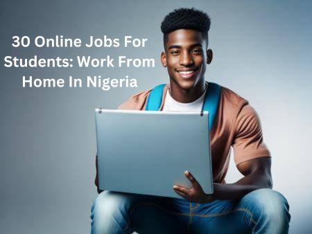 30 Online Jobs For Students: Work From Home In Nigeria
