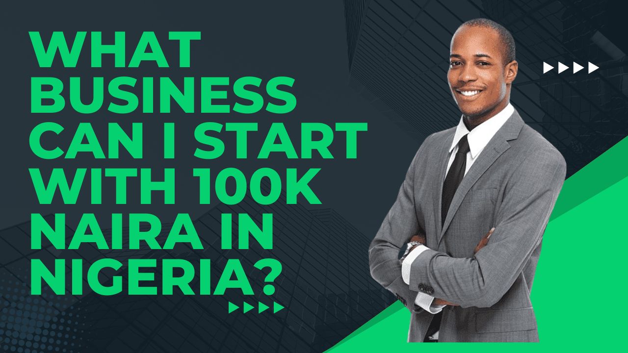 What Business Can I Start With 100k Naira In Nigeria?