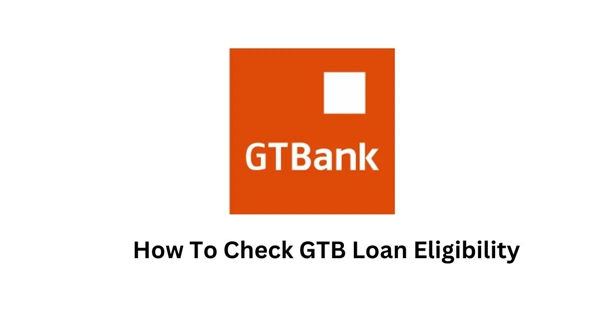 How Can I Check My GTB Loan Eligibility In Nigeria?