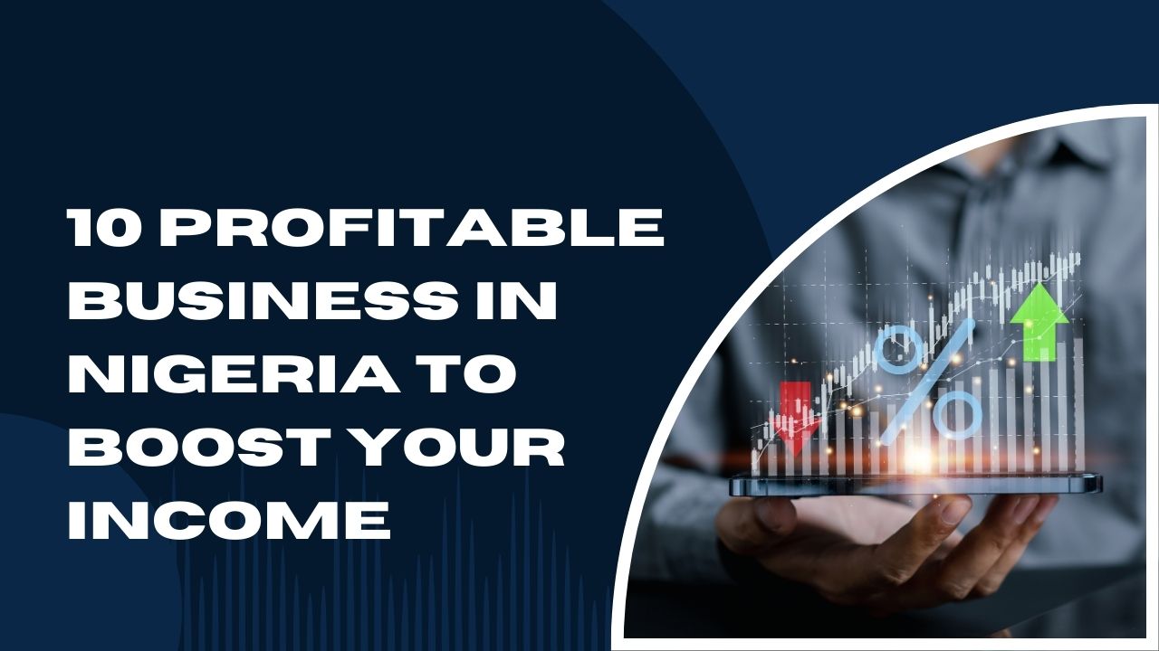 10 Profitable Business In Nigeria To Boost Your Income