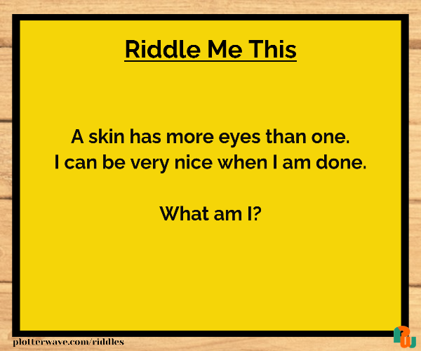 A skin has more eyes than one. I can be very nice when I am done.  What am I?