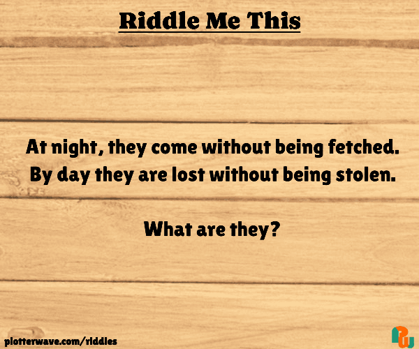 At night, they come without being fetched. By day they are lost without being stolen.  What are they?