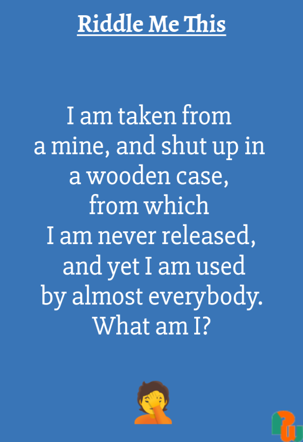 I am taken from  a mine, and shut up in  a wooden case,  from which  I am never released,  and yet I am used by almost everybody. What am I?