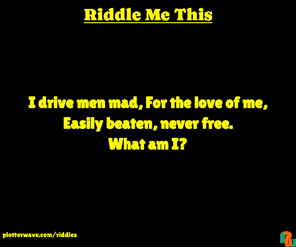 I drive men mad, For the love of me, Easily beaten, never free. What am I?