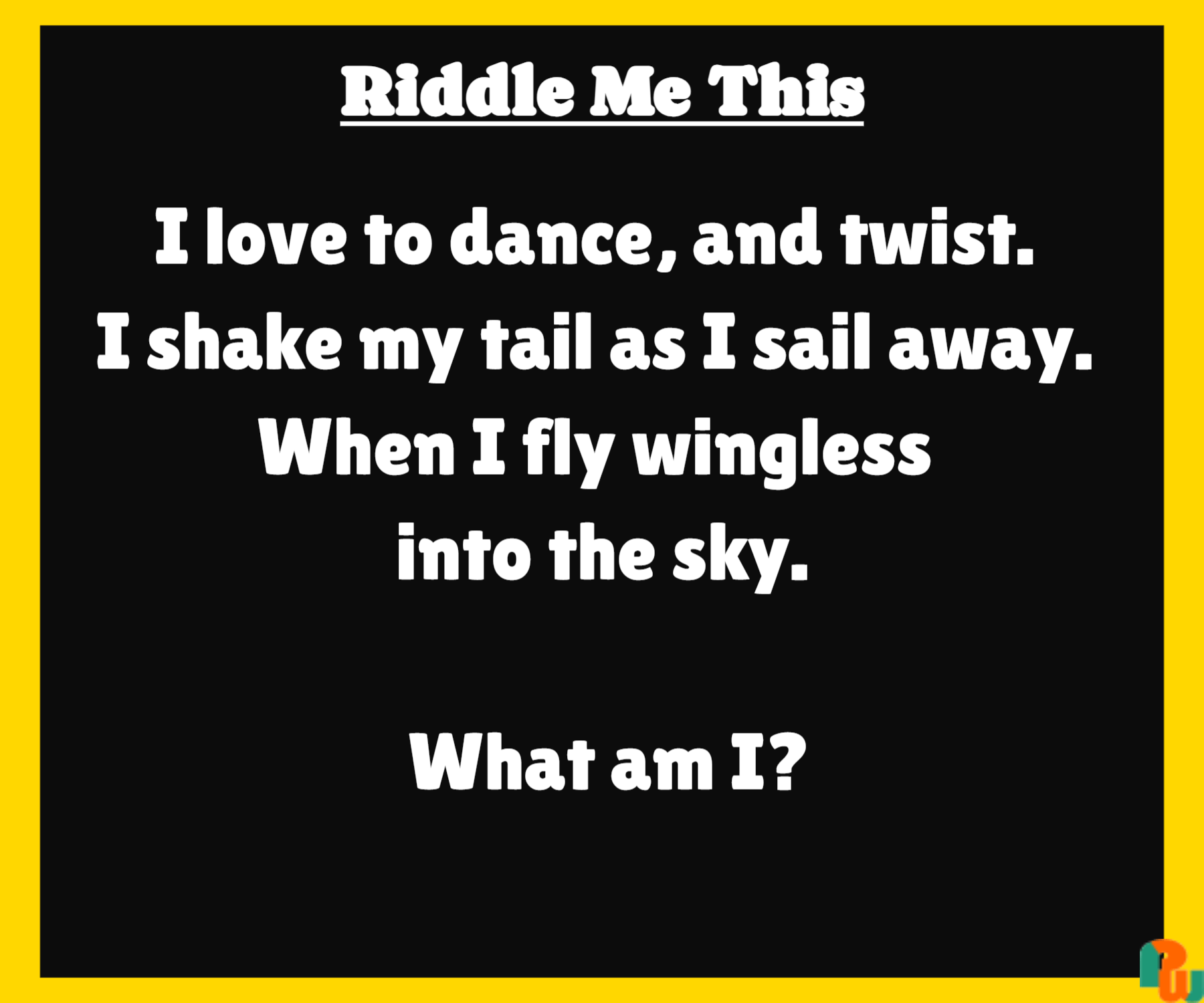 I love to dance, and twist.  I shake my tail as I sail away.  When I fly wingless  into the sky.   What am I?