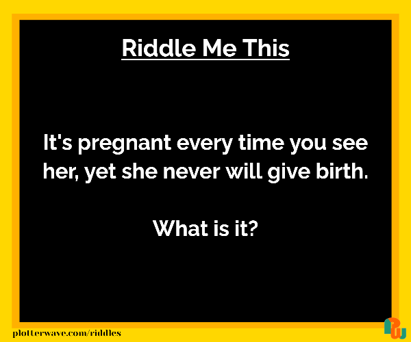 It's pregnant every time you see her, yet she never will give birth.  What is it?