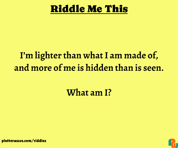I’m lighter than what I am made of, and more of me is hidden than is seen.  What am I?