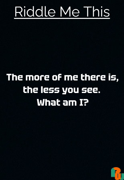 The more of me there is,  the less you see. What am I?