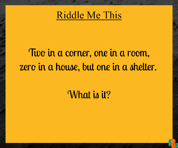 Two in a corner, one in a room, zero in a house, but one in a shelter.   What is it?