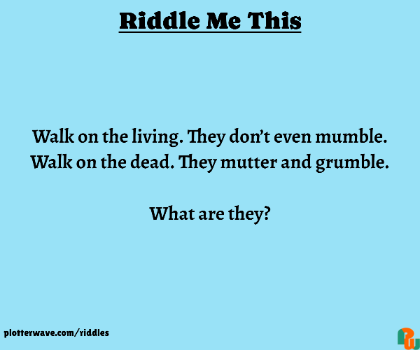 Walk on the living. They don’t even mumble. Walk on the dead. They mutter and grumble.  What are they?
