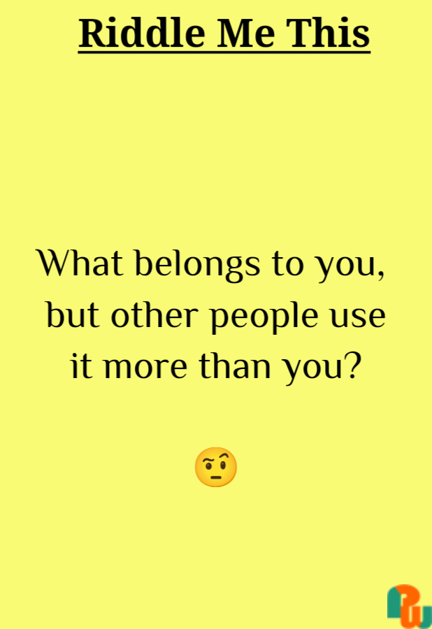 What belongs to you,  but other people use it more than you?  🤨