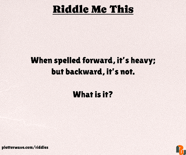When spelled forward, it’s heavy; but backward, it’s not.  What is it?
