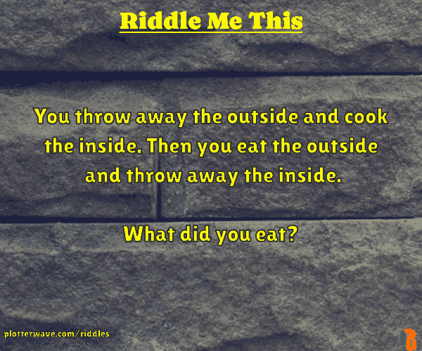 You throw away the outside and cook the inside. Then you eat the outside  and throw away the inside.  What did you eat?